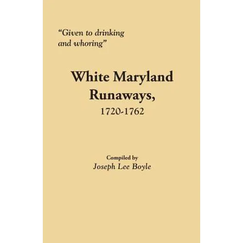 Given to Drinking and Whoring White Maryland Runaways, 1720-1762 - Paperback