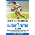 How to play the position of Inside Centre (No. 12): A practical guide for the player, coach and family in the sport of rugby union