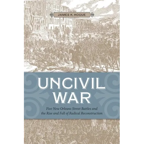 Uncivil War: Five New Orleans Street Battles and the Rise and Fall of Radical Reconstruction - Paperback