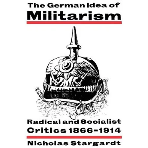 The German Idea of Militarism: Radical and Socialist Critics 1866 1914 - Paperback