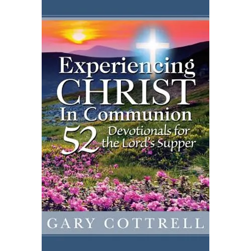 Experiencing CHRIST In Communion: 52 Devotionals for the Lord's Supper