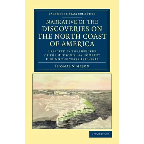 Narrative of the Discoveries on the North Coast of America: Effected by the Officers of the Hudson's Bay Company During the Years 1836 1839 - Paperback