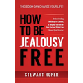 How to Be Jealousy Free: Understanding Jealousy, Its Causes, & Helping Yourself or Your Partner Defeat the Green-Eyed Monster