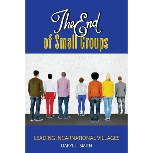 The End of Small Groups: Leading Incarnational Villages - Paperback