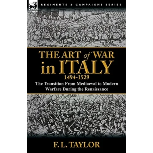 The Art of War in Italy, 1494-1529: the Transition From Mediaeval to Modern Warfare During the Renaissance - Paperback