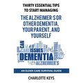Thirty Essential Tips To Start Managing The Alzheimer's Or Other Dementia, Your Parent, and Yourself: An Elder Care Survival Guide
