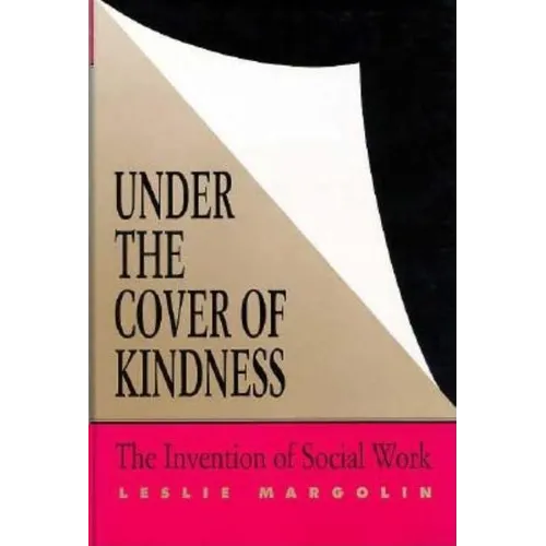 Under the Cover of Kindness: The Invention of Social Work