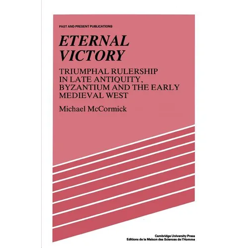 Eternal Victory: Triumphal Rulership in Late Antiquity, Byzantium and the Early Medieval West