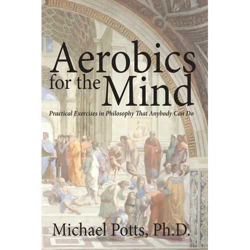Aerobics for the Mind: Practical Exercises in Philosophy That Anybody Can Do - Paperback