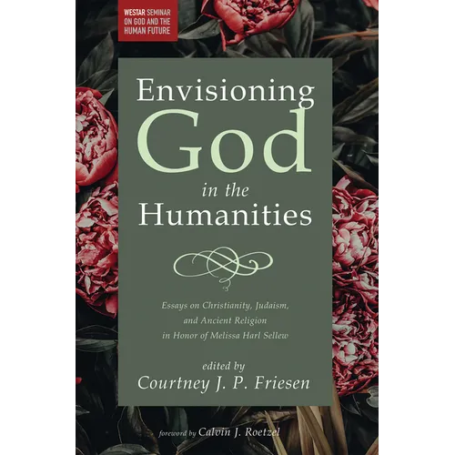 Envisioning God in the Humanities: Essays on Christianity, Judaism, and Ancient Religion in Honor of Melissa Harl Sellew