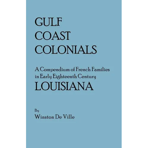 Gulf Coast Colonials. a Compendium of French Families in Early Eighteenth Century Louisiana - Paperback
