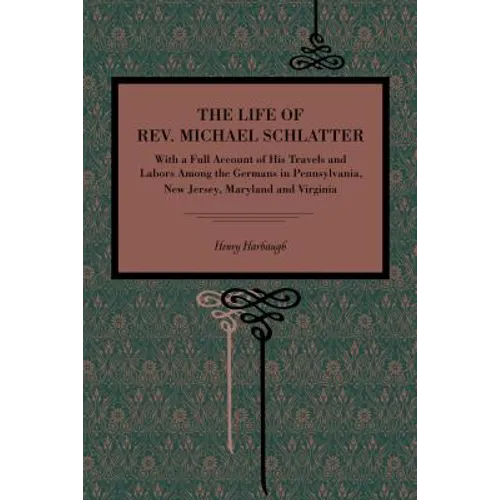 The Life of Rev. Michael Schlatter: With a Full Account of His Travels and Labors Among the Germans in Pennsylvania, New Jersey, Maryland and Virginia - Paperback