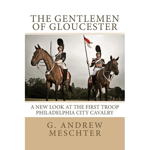 The Gentlemen of Gloucester: A New Look at the First Troop Philadelphia City Cavalry - Paperback