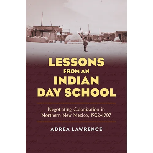 Lessons from an Indian Day School: Negotiating Colonization in Northern New Mexico, 1902-1907 - Hardcover