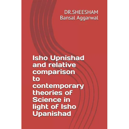 Isho Upnishad and relative comparison to contemporary theories of Science in light of Isho Upanishad - Paperback