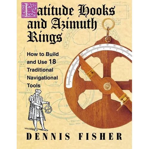 Latitude Hooks and Azimuth Rings: How to Build and Use 18 Traditional Navigational Tools - Paperback