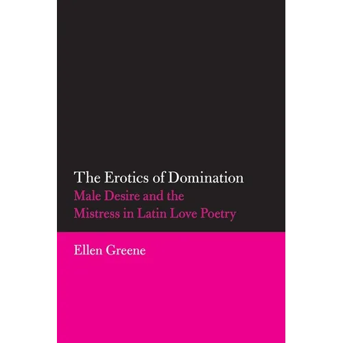 The Erotics of Domination: Male Desire and the Mistress in Latin Love Poetry Volume 37 - Paperback