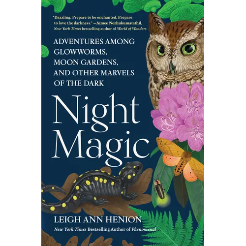 Night Magic: Adventures Among Glowworms, Moon Gardens, and Other Marvels of the Dark