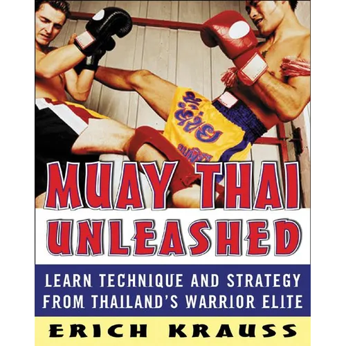 Muay Thai Unleashed: Learn Technique and Strategy from Thailand's Warrior Elite