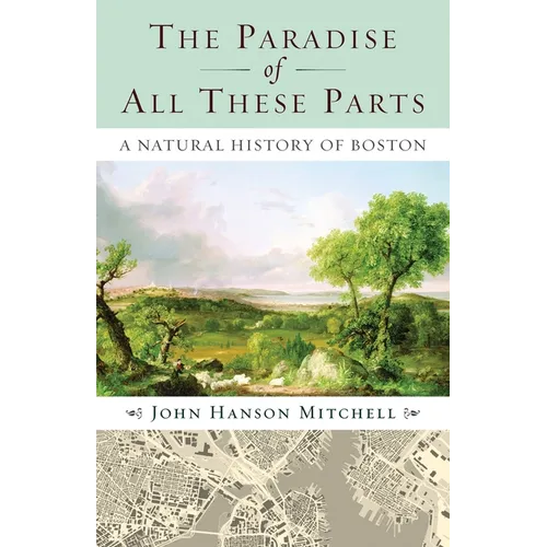 The Paradise of All These Parts: A Natural History of Boston - Paperback