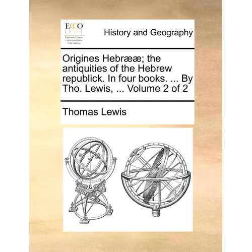 Origines Hebr]]; The Antiquities of the Hebrew Republick. in Four Books. ... by Tho. Lewis, ... Volume 2 of 2 - Paperback