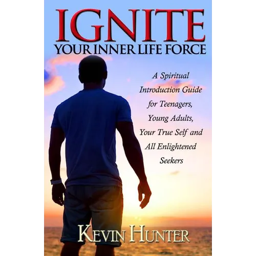 Ignite Your Inner Life Force: A Spiritual Introduction Guide for Teenagers, Young Adults, Your True Self and All Enlightened Seekers - Paperback