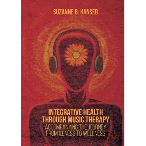 Integrative Health Through Music Therapy: Accompanying the Journey from Illness to Wellness - Paperback