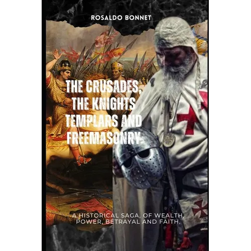 The Crusades, the Templars and Freemasonry: A historical saga, of wealth, power, betrayal and faith. - Paperback