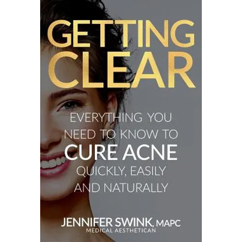 Getting Clear: Everything You Need to Know to Cure Your Acne Quickly, Easily and Naturally - Paperback