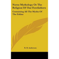 Norse Mythology or the Religion of Our Forefathers: Containing All the Myths of the Eddas