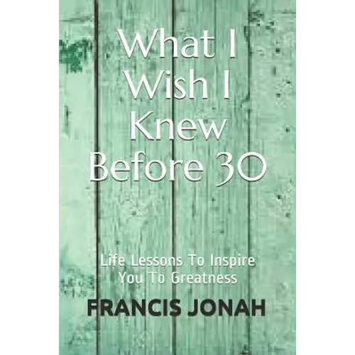 What I Wish I Knew Before 30: Life Lessons To Inspire You To Greatness