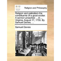 Religion and Patriotism the Constituents of a Good Soldier. a Sermon Preached ... in ... Virginia, August 17, 1755. by Samuel Davies, ...