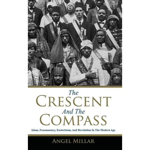 The Crescent and the Compass: Islam, Freemasonry, Esotericism and Revolution in the Modern Age - Hardcover