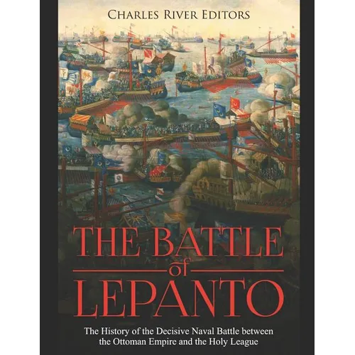 The Battle of Lepanto: The History of the Decisive Naval Battle between the Ottoman Empire and the Holy League - Paperback