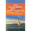 Life Falls Apart, But You Don't Have To: Mindful Methods for Staying Calm in the Midst of Chaos