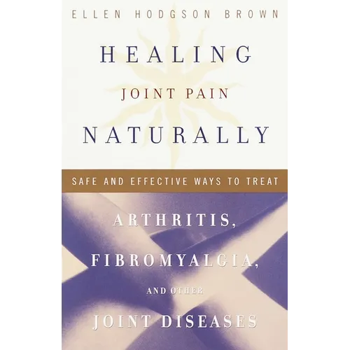 Healing Joint Pain Naturally: Safe and Effective Ways to Treat Arthritis, Fibromyalgia, and Other Joint Diseases - Paperback