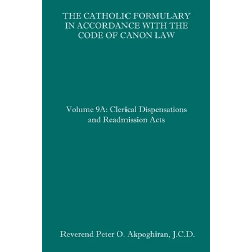 The Catholic Formulary in Accordance with the Code of Canon Law: Volume 9A: Clerical Dispensations and Readmission Acts - Paperback