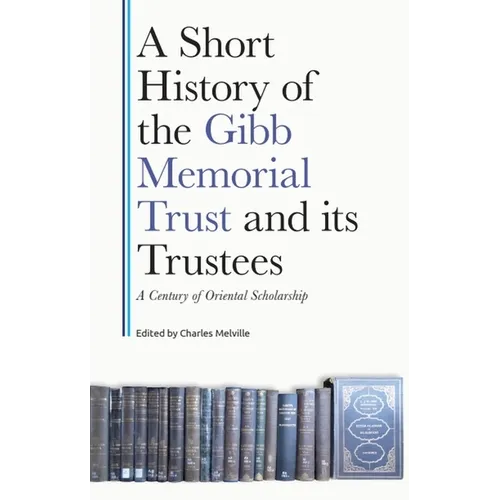 A Short History of the Gibb Memorial Trust and Its Trustees: A Century of Oriental Scholarship