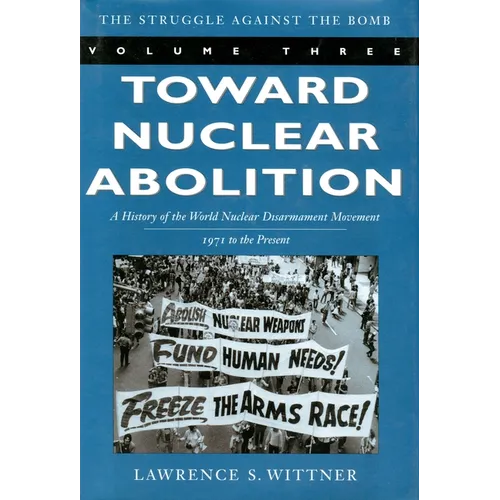 Toward Nuclear Abolition: A History of the World Nuclear Disarmament Movement, 1971-Present - Paperback