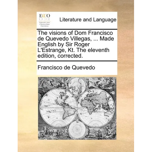The Visions of Dom Francisco de Quevedo Villegas, ... Made English by Sir Roger L'Estrange, Kt. the Eleventh Edition, Corrected.
