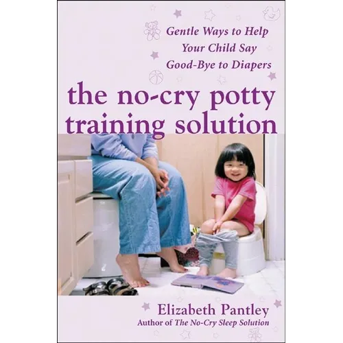 The No-Cry Potty Training Solution: Gentle Ways to Help Your Child Say Good-Bye to Diapers: Gentle Ways to Help Your Child Say Good-Bye to Diapers - Paperback