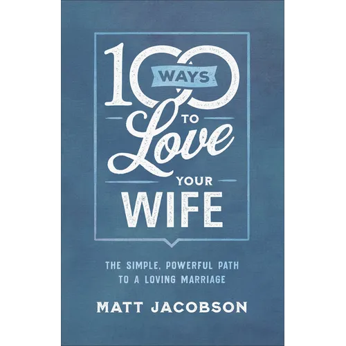 100 Ways to Love Your Wife: The Simple, Powerful Path to a Loving Marriage - Paperback