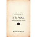 Redeeming the Prince: The Meaning of Machiavelli's Masterpiece