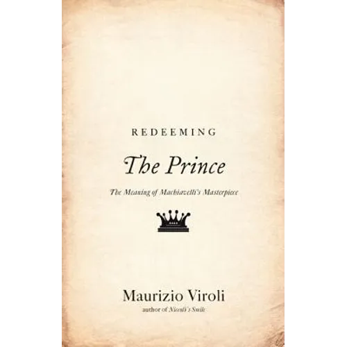 Redeeming the Prince: The Meaning of Machiavelli's Masterpiece