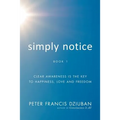 Simply Notice: Clear Awareness is the Key to Happiness, Love and Freedom