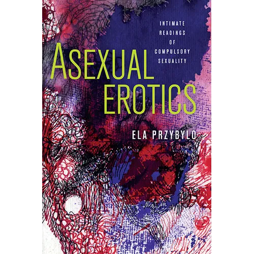 Asexual Erotics: Intimate Readings of Compulsory Sexuality - Hardcover