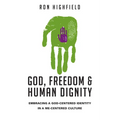 God, Freedom & Human Dignity: Embracing a God-Centered Identity in a Me-Centered Culture