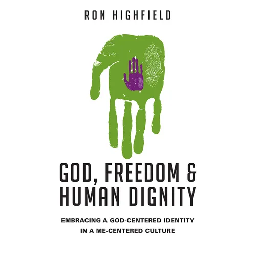 God, Freedom & Human Dignity: Embracing a God-Centered Identity in a Me-Centered Culture
