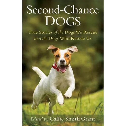 Second-Chance Dogs: True Stories of the Dogs We Rescue and the Dogs Who Rescue Us