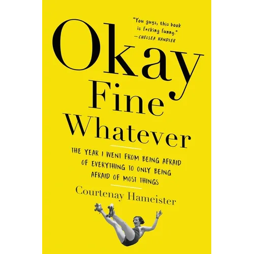 Okay Fine Whatever: The Year I Went from Being Afraid of Everything to Only Being Afraid of Most Things - Paperback